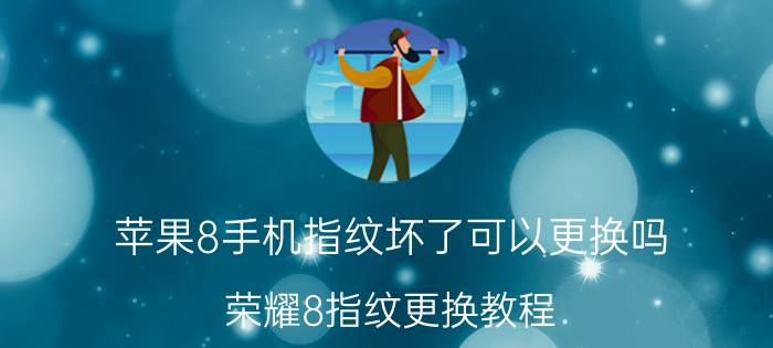 苹果8手机指纹坏了可以更换吗 荣耀8指纹更换教程？